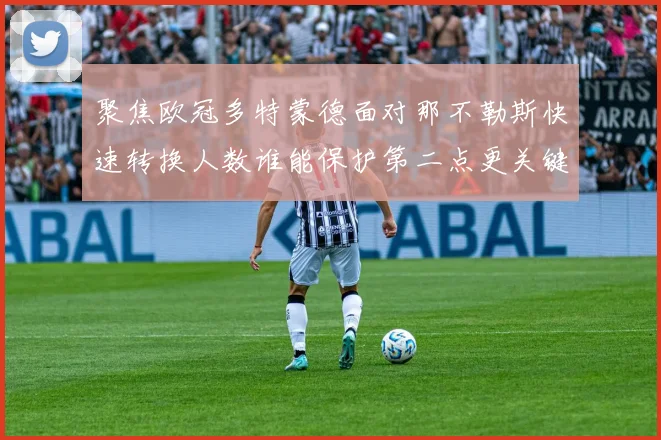 聚焦欧冠多特蒙德面对那不勒斯快速转换人数谁能保护第二点更关键