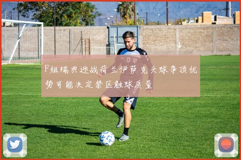 F组瑞典迎战荷兰伊萨克头球争顶优势可能决定禁区触球质量