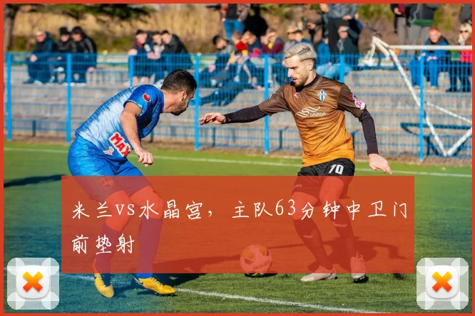 米兰vs水晶宫，主队63分钟中卫门前垫射
