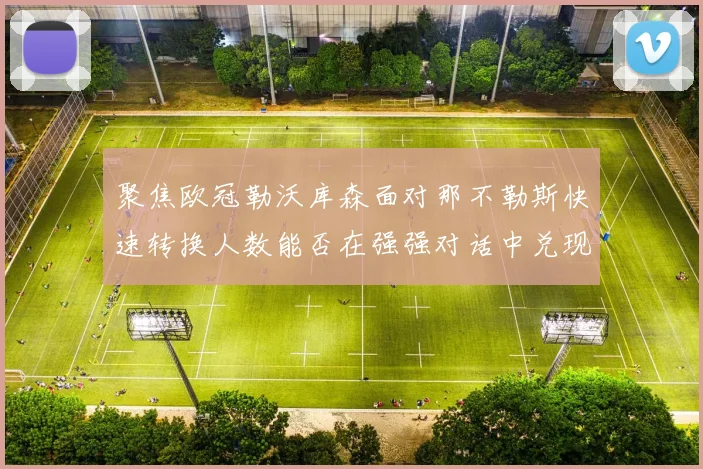 聚焦欧冠勒沃库森面对那不勒斯快速转换人数能否在强强对话中兑现