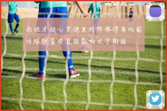 西班牙核心罗德里对阵佛得角向前传球胆量将直接影响攻守衔接