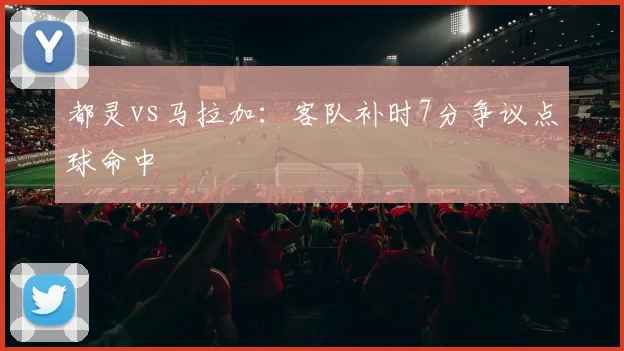 都灵vs马拉加:客队补时7分争议点球命中
