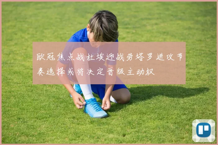 欧冠焦点战杜埃迎战劳塔罗进攻节奏选择或将决定晋级主动权