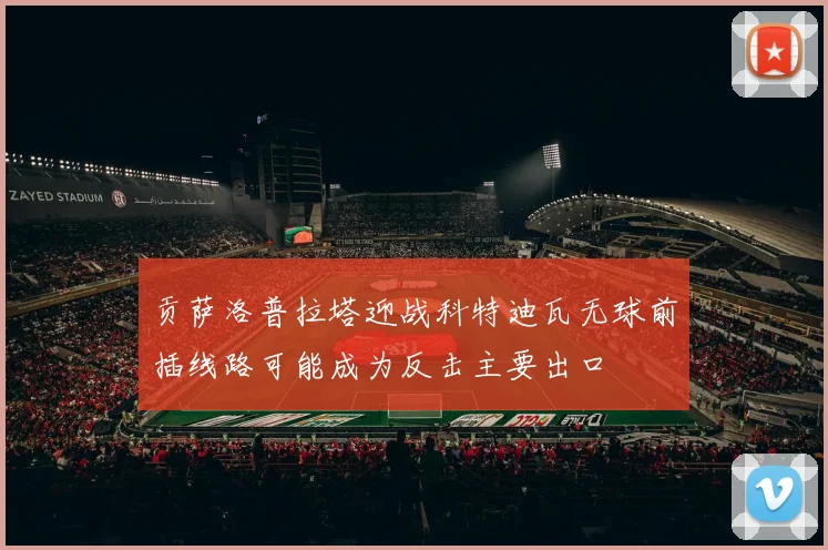贡萨洛普拉塔迎战科特迪瓦无球前插线路可能成为反击主要出口