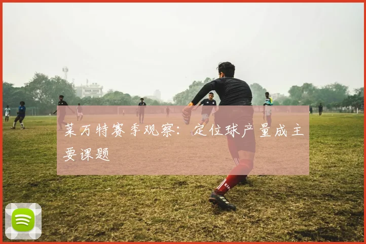 莱万特赛季观察：定位球产量成主要课题
