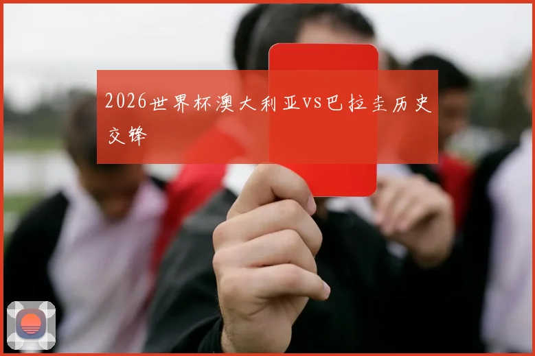2026世界杯澳大利亚vs巴拉圭历史交锋