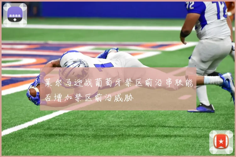 莱尔马迎战葡萄牙禁区前沿串联能否增加禁区前沿威胁
