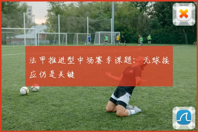 法甲推进型中场赛季课题：无球接应仍是关键